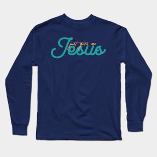 Just Give Me Jesus Long Sleeve T-Shirt